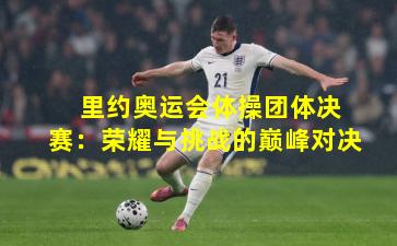  里约奥运会体操团体决赛：荣耀与挑战的巅峰对决