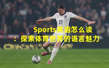 Sports英语怎么读：探索体育世界的语言魅力