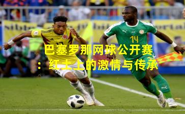 巴塞罗那网球公开赛：红土上的激情与传承