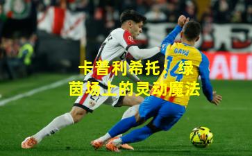 卡普利希托：绿茵场上的灵动魔法