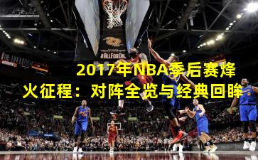 2017年NBA季后赛烽火征程：对阵全览与经典回眸