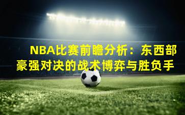 NBA比赛前瞻分析：东西部豪强对决的战术博弈与胜负手