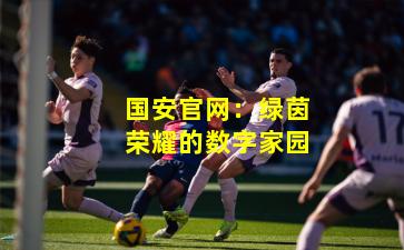 国安官网：绿茵荣耀的数字家园