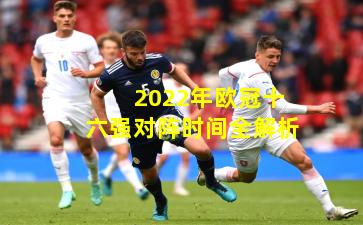 2022年欧冠十六强对阵时间全解析