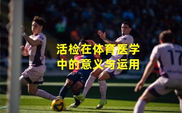活检在体育医学中的意义与运用