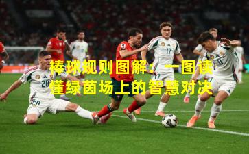 棒球规则图解：一图读懂绿茵场上的智慧对决